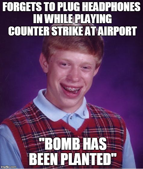 Bad Luck Brian Meme | FORGETS TO PLUG HEADPHONES IN WHILE PLAYING COUNTER STRIKE AT AIRPORT "BOMB HAS BEEN PLANTED" | image tagged in memes,bad luck brian | made w/ Imgflip meme maker