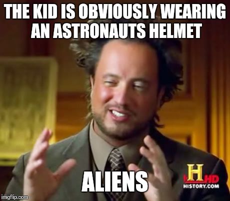 Ancient Aliens Meme | THE KID IS OBVIOUSLY WEARING AN ASTRONAUTS HELMET ALIENS | image tagged in memes,ancient aliens | made w/ Imgflip meme maker