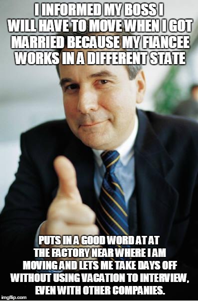 Good Guy Boss | I INFORMED MY BOSS I WILL HAVE TO MOVE WHEN I GOT MARRIED BECAUSE MY FIANCEE WORKS IN A DIFFERENT STATE PUTS IN A GOOD WORD AT AT THE FACTOR | image tagged in good guy boss,AdviceAnimals | made w/ Imgflip meme maker