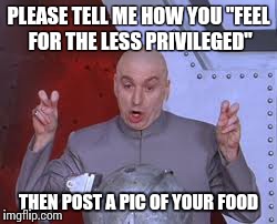 Dr Evil Laser | PLEASE TELL ME HOW YOU "FEEL FOR THE LESS PRIVILEGED" THEN POST A PIC OF YOUR FOOD | image tagged in memes,dr evil laser | made w/ Imgflip meme maker