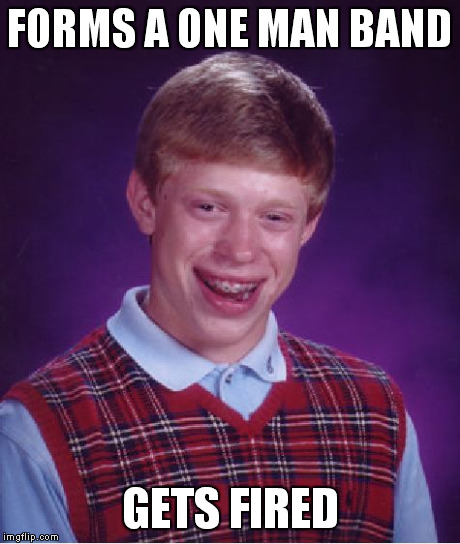 Bad Luck Brian | FORMS A ONE MAN BAND GETS FIRED | image tagged in memes,bad luck brian | made w/ Imgflip meme maker
