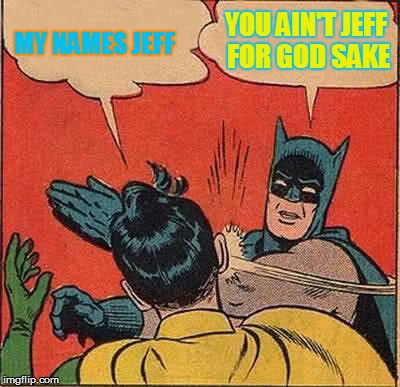 Batman Slapping Robin | YOU AIN'T JEFF FOR GOD SAKE MY NAMES JEFF | image tagged in memes,batman slapping robin | made w/ Imgflip meme maker
