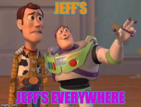 X, X Everywhere | JEFF'S JEFF'S EVERYWHERE | image tagged in memes,x x everywhere | made w/ Imgflip meme maker