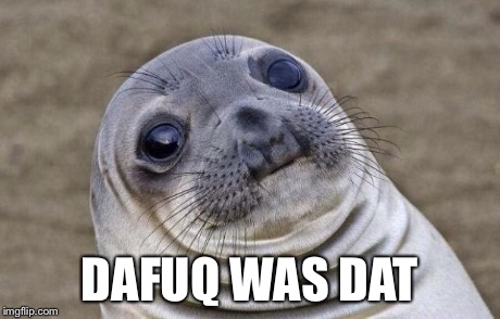 DAFUQ WAS DAT | image tagged in memes,awkward moment sealion | made w/ Imgflip meme maker
