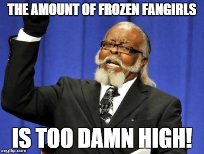 Too Damn High | THE AMOUNT OF FROZEN FANGIRLS IS TOO DAMN HIGH! | image tagged in memes,too damn high | made w/ Imgflip meme maker