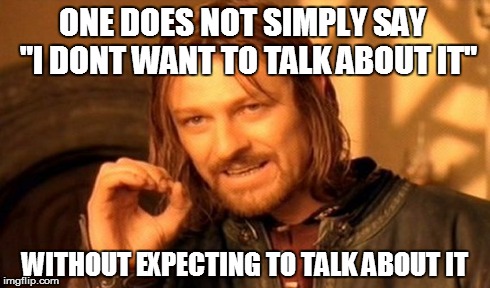 One Does Not Simply | ONE DOES NOT SIMPLY SAY  "I DONT WANT TO TALK ABOUT IT" WITHOUT EXPECTING TO TALK ABOUT IT | image tagged in memes,one does not simply | made w/ Imgflip meme maker