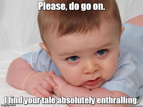 funny baby | Please, do go on. I find your tale absolutely enthralling. | image tagged in babies | made w/ Imgflip meme maker