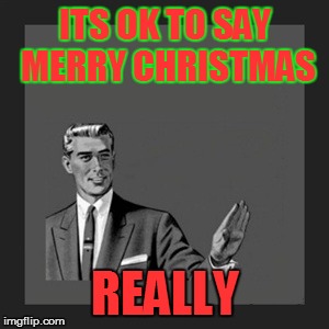 Kill Yourself Guy | ITS OK TO SAY MERRY CHRISTMAS REALLY | image tagged in memes,kill yourself guy | made w/ Imgflip meme maker