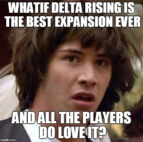Conspiracy Keanu Meme | WHATIF DELTA RISING IS THE BEST EXPANSION EVER AND ALL THE PLAYERS DO LOVE IT? | image tagged in memes,conspiracy keanu | made w/ Imgflip meme maker