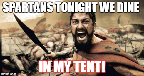 Sparta Leonidas Meme | SPARTANS TONIGHT WE DINE IN MY TENT! | image tagged in memes,sparta leonidas | made w/ Imgflip meme maker