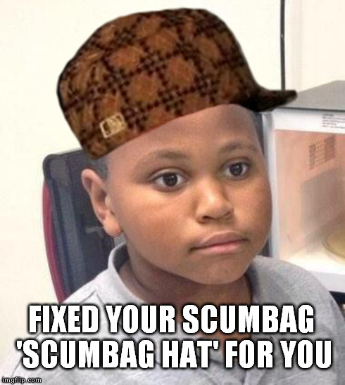 FIXED YOUR SCUMBAG 'SCUMBAG HAT' FOR YOU | made w/ Imgflip meme maker