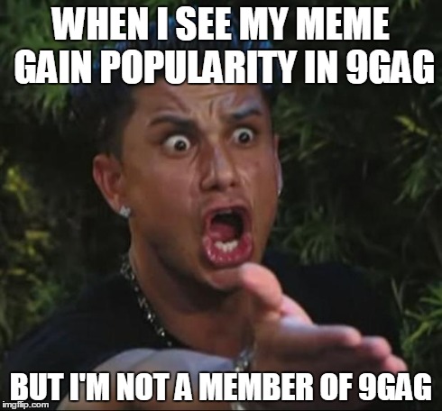 DJ Pauly D Meme | WHEN I SEE MY MEME GAIN POPULARITY IN 9GAG BUT I'M NOT A MEMBER OF 9GAG | image tagged in memes,dj pauly d | made w/ Imgflip meme maker