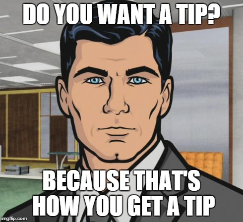 Archer Meme | DO YOU WANT A TIP? BECAUSE THAT'S HOW YOU GET A TIP | image tagged in memes,archer | made w/ Imgflip meme maker