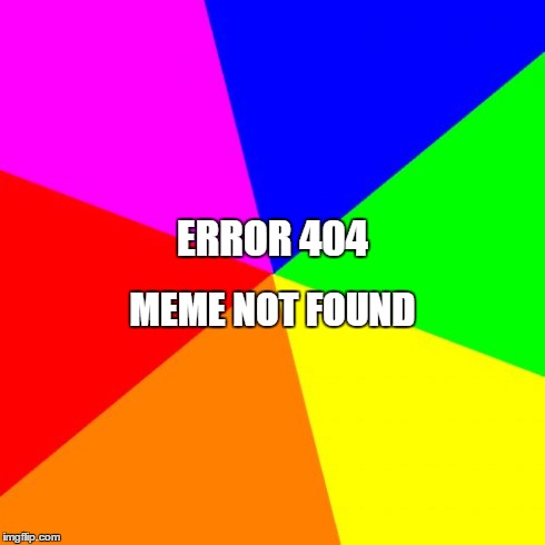 Blank Colored Background Meme | ERROR 404 MEME NOT FOUND | image tagged in memes,blank colored background | made w/ Imgflip meme maker