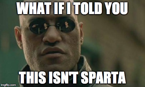 Matrix Morpheus | WHAT IF I TOLD YOU THIS ISN'T SPARTA | image tagged in memes,matrix morpheus | made w/ Imgflip meme maker