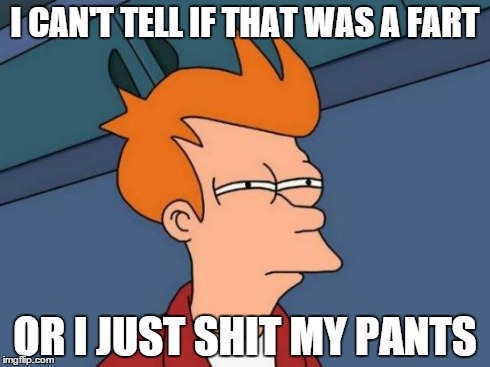 Futurama Fry | I CAN'T TELL IF THAT WAS A FART OR I JUST SHIT MY PANTS | image tagged in memes,futurama fry | made w/ Imgflip meme maker