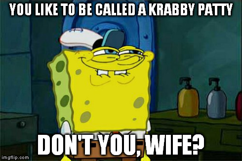 Don't You Squidward | YOU LIKE TO BE CALLED A KRABBY PATTY DON'T YOU, WIFE? | image tagged in memes,dont you squidward,AdviceAnimals | made w/ Imgflip meme maker