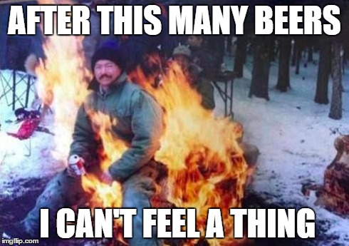 LIGAF | AFTER THIS MANY BEERS I CAN'T FEEL A THING | image tagged in memes,ligaf | made w/ Imgflip meme maker