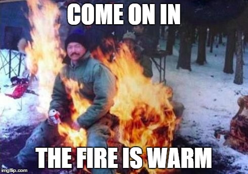 This is how i feel about winter when i go to a bonfire. | COME ON IN THE FIRE IS WARM | image tagged in memes,ligaf | made w/ Imgflip meme maker