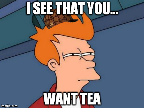 Futurama Fry | I SEE THAT YOU... WANT TEA | image tagged in memes,futurama fry,scumbag | made w/ Imgflip meme maker