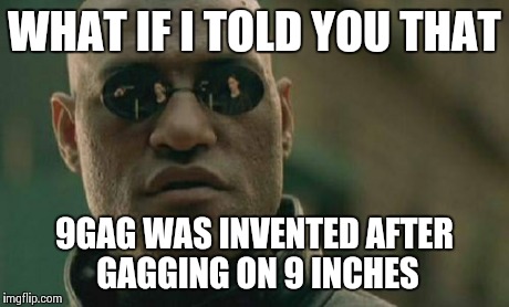 Matrix Morpheus Meme | WHAT IF I TOLD YOU THAT 9GAG WAS INVENTED AFTER GAGGING ON 9 INCHES | image tagged in memes,matrix morpheus | made w/ Imgflip meme maker