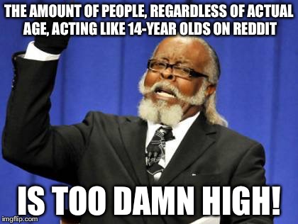Too Damn High Meme | THE AMOUNT OF PEOPLE, REGARDLESS OF ACTUAL AGE, ACTING LIKE 14-YEAR OLDS ON REDDIT IS TOO DAMN HIGH! | image tagged in memes,too damn high,AdviceAnimals | made w/ Imgflip meme maker