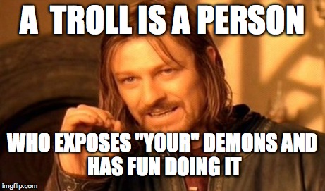 One Does Not Simply Meme | A  TROLL IS A PERSON WHO EXPOSES "YOUR" DEMONS
AND HAS FUN DOING IT | image tagged in memes,one does not simply | made w/ Imgflip meme maker