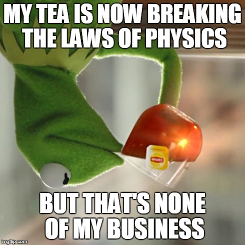 But That's None Of My Business Meme | MY TEA IS NOW BREAKING THE LAWS OF PHYSICS BUT THAT'S NONE OF MY BUSINESS | image tagged in memes,but thats none of my business,kermit the frog | made w/ Imgflip meme maker
