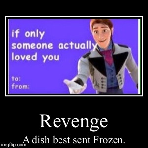 Revenge | A dish best sent Frozen. | image tagged in funny,demotivationals,frozen | made w/ Imgflip demotivational maker