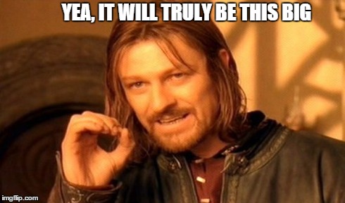 One Does Not Simply Meme | YEA, IT WILL TRULY BE THIS BIG | image tagged in memes,one does not simply | made w/ Imgflip meme maker