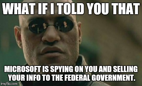 Matrix Morpheus Meme | WHAT IF I TOLD YOU THAT MICROSOFT IS SPYING ON YOU AND SELLING YOUR INFO TO THE FEDERAL GOVERNMENT. | image tagged in memes,matrix morpheus | made w/ Imgflip meme maker