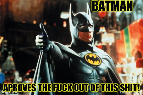 batman approves | BATMAN APROVES THE F**K OUT OF THIS SHIT! | image tagged in batman approves | made w/ Imgflip meme maker