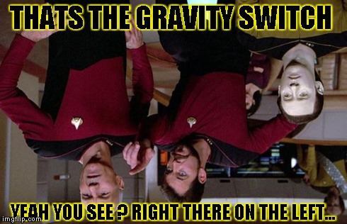 pointy riker | THATS THE GRAVITY SWITCH YEAH YOU SEE ? RIGHT THERE ON THE LEFT... | image tagged in pointy riker | made w/ Imgflip meme maker