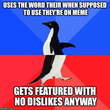 USES THE WORD THEIR WHEN SUPPOSED TO USE THEY'RE ON MEME GETS FEATURED WITH NO DISLIKES ANYWAY | image tagged in meme,socially awesome awkward penguin | made w/ Imgflip meme maker