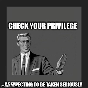 Kill Yourself Guy Meme | CHECK YOUR PRIVILEGE OF EXPECTING TO BE TAKEN SERIOUSLY | image tagged in memes,kill yourself guy | made w/ Imgflip meme maker