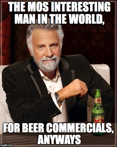 The Most Interesting Man In The World | THE MOS INTERESTING MAN IN THE WORLD, FOR BEER COMMERCIALS, ANYWAYS | image tagged in memes,the most interesting man in the world | made w/ Imgflip meme maker