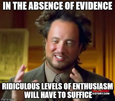 Ancient Aliens Meme | IN THE ABSENCE OF EVIDENCE RIDICULOUS LEVELS OF ENTHUSIASM WILL HAVE TO SUFFICE | image tagged in memes,ancient aliens | made w/ Imgflip meme maker