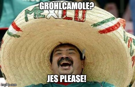 Juan | GROHLCAMOLE? JES PLEASE! | image tagged in juan | made w/ Imgflip meme maker