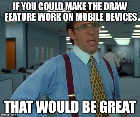 That Would Be Great | IF YOU COULD MAKE THE DRAW FEATURE WORK ON MOBILE DEVICES THAT WOULD BE GREAT | image tagged in memes,that would be great | made w/ Imgflip meme maker