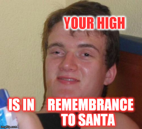 YOUR HIGH IS IN     REMEMBRANCE             TO SANTA | image tagged in memes,10 guy | made w/ Imgflip meme maker
