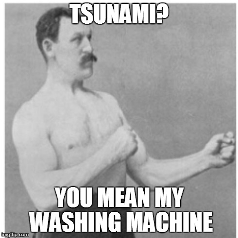 Overly Manly Man Meme | TSUNAMI? YOU MEAN MY WASHING MACHINE | image tagged in memes,overly manly man | made w/ Imgflip meme maker