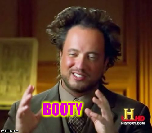 Ancient Aliens Meme | BOOTY | image tagged in memes,ancient aliens | made w/ Imgflip meme maker