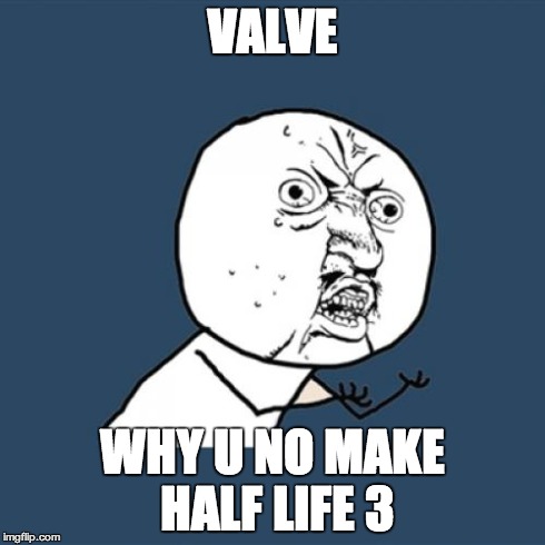 Y U No | VALVE WHY U NO MAKE HALF LIFE 3 | image tagged in memes,y u no | made w/ Imgflip meme maker