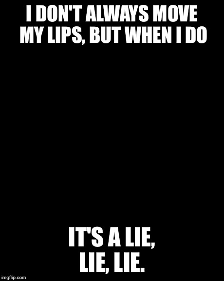The Most Interesting Man In The World | I DON'T ALWAYS MOVE MY LIPS, BUT WHEN I DO IT'S A LIE, LIE, LIE. | image tagged in memes,the most interesting man in the world | made w/ Imgflip meme maker