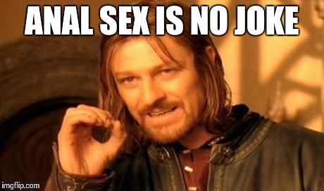 One Does Not Simply Meme | ANAL SEX IS NO JOKE | image tagged in memes,one does not simply | made w/ Imgflip meme maker
