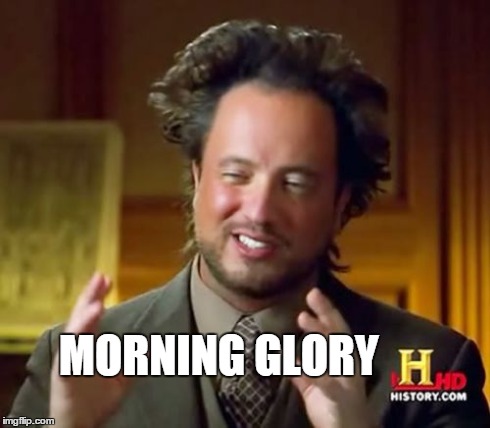 Ancient Aliens Meme | MORNING GLORY | image tagged in memes,ancient aliens | made w/ Imgflip meme maker