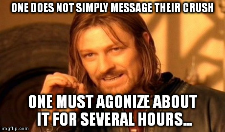One Does Not Simply | ONE DOES NOT SIMPLY MESSAGE THEIR CRUSH ONE MUST AGONIZE ABOUT IT FOR SEVERAL HOURS... | image tagged in memes,one does not simply | made w/ Imgflip meme maker