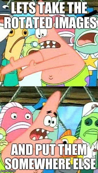 Put It Somewhere Else Patrick | LETS TAKE THE ROTATED IMAGES AND PUT THEM SOMEWHERE ELSE | image tagged in memes,put it somewhere else patrick | made w/ Imgflip meme maker