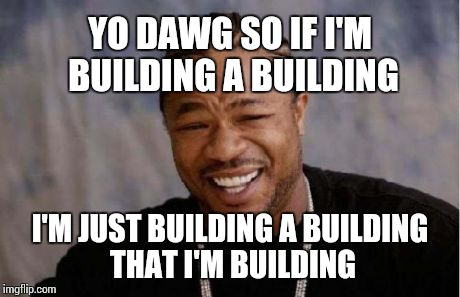 Yo Dawg Heard You Meme | YO DAWG SO IF I'M BUILDING A BUILDING I'M JUST BUILDING A BUILDING THAT I'M BUILDING | image tagged in memes,yo dawg heard you | made w/ Imgflip meme maker