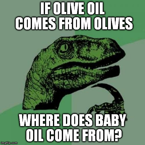Philosoraptor | IF OLIVE OIL COMES FROM OLIVES WHERE DOES BABY OIL COME FROM? | image tagged in memes,philosoraptor | made w/ Imgflip meme maker